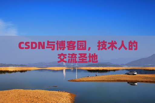 CSDN与博客园，技术人的交流圣地